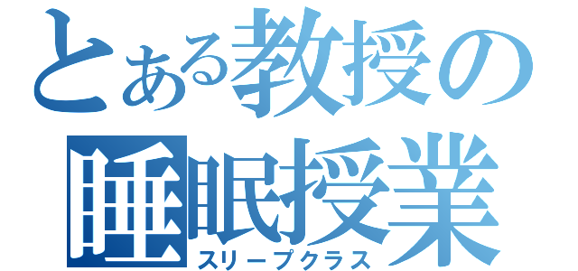 とある教授の睡眠授業（スリープクラス）