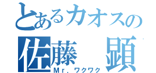 とあるカオスの佐藤 顕（Ｍｒ．ワクワク）