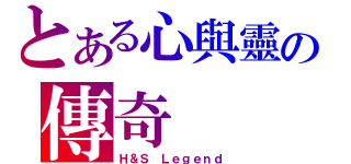 とある心與靈の傳奇（Ｈ＆Ｓ Ｌｅｇｅｎｄ）