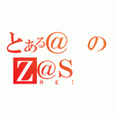 とある＠のＺ＠Ｓ（ＲＥ［）