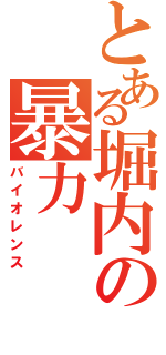 とある堀内の暴力（バイオレンス）