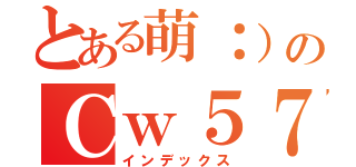 とある萌：）のＣｗ５７（インデックス）