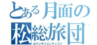 とある月面の松総旅団（ロマンサイエンティスト）