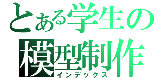 とある学生の模型制作（インデックス）