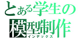 とある学生の模型制作（インデックス）