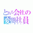 とある会社の変態社員（一部の人）