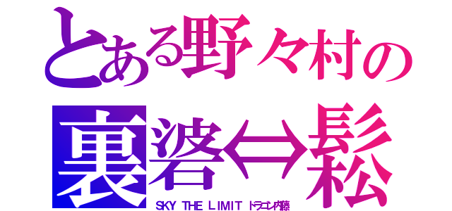 とある野々村の裏碆⇔鬆（ＳＫＹ　ＴＨＥ　ＬＩＭＩＴ　ドラゴン内藤）