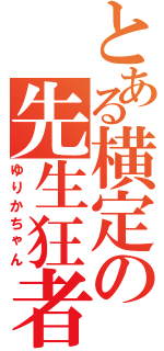 とある横定の先生狂者（ゆりかちゃん）