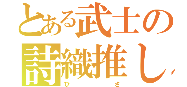 とある武士の詩織推し（ひ        さ）