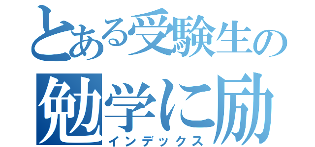 とある受験生の勉学に励む（インデックス）