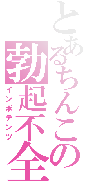 とあるちんこの勃起不全（インポテンツ）