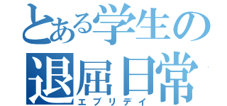 とある学生の退屈日常（エブリデイ）