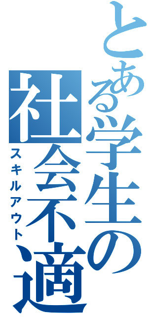 とある学生の社会不適（スキルアウト）