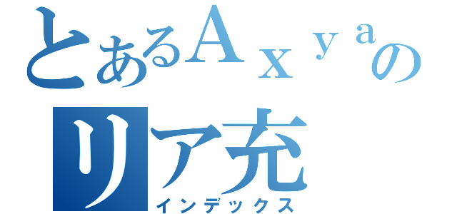 とあるＡｘｙａとのリア充（インデックス）