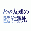 とある友達の爆笑爆死（ｄｉｅ ｄｉｅ ｄｉｅ）