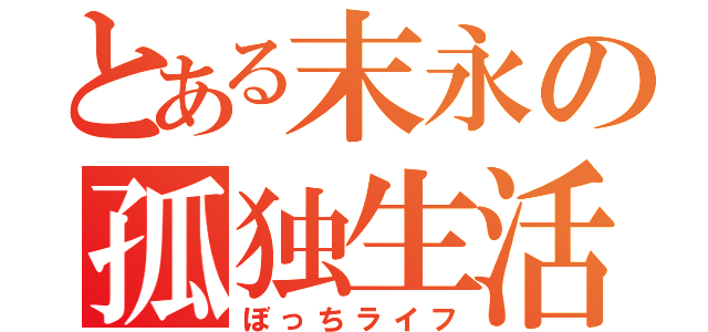 とある末永の孤独生活（ぼっちライフ）