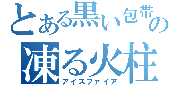 とある黒い包帯の凍る火柱（アイスファイア）