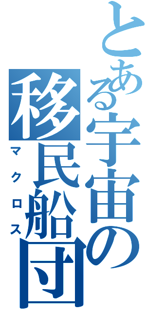 とある宇宙の移民船団（マクロス）