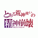 とある荒神使いの精神崩壊（スピリットエンド）