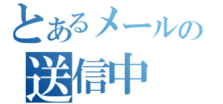 とあるメールの送信中（）