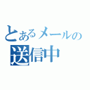 とあるメールの送信中（）