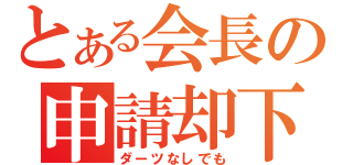 とある会長の申請却下（ダーツなしでも）