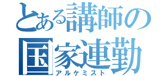 とある講師の国家連勤術（アルケミスト）