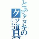 とあるタヌキのクソ道具（ドラえもん）