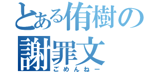 とある侑樹の謝罪文（ごめんねー）