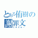 とある侑樹の謝罪文（ごめんねー）