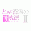 とある霹靂の朝爽德Ⅱ（インデックス）