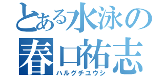 とある水泳の春口祐志（ハルグチユウシ）