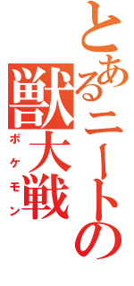 とあるニートの獣大戦（ポケモン）