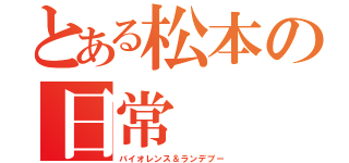 とある松本の日常（バイオレンス＆ランデブー）