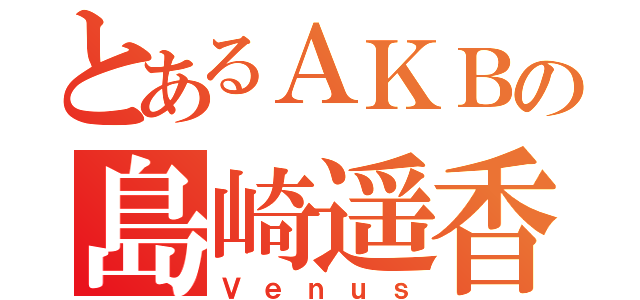 とあるＡＫＢの島崎遥香（Ｖｅｎｕｓ）