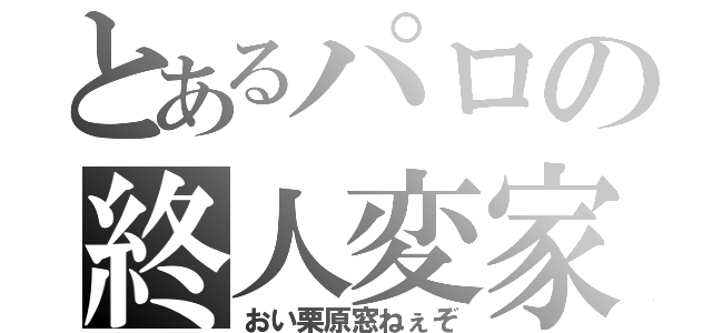 とあるパロの終人変家（おい栗原窓ねぇぞ）