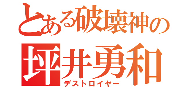 とある破壊神の坪井勇和（デストロイヤー）