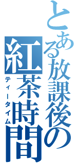 とある放課後の紅茶時間（ティータイム）