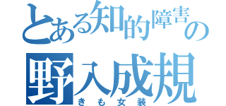 とある知的障害の野入成規（きも女装）