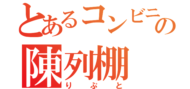 とあるコンビニの陳列棚（りぷと）