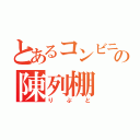 とあるコンビニの陳列棚（りぷと）