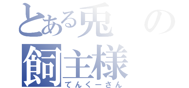 とある兎の飼主様（てんくーさん）