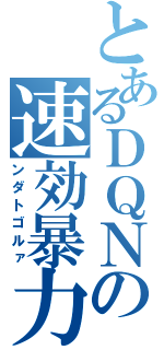 とあるＤＱＮの速効暴力（ンダトゴルァ）