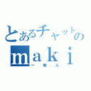 とあるチャットのｍａｋｉ（一般人）