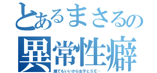 とあるまさるの異常性癖（誰でもいいから女子とＳＥ…）