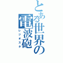 とある世界の電波砲（レジオスタ）