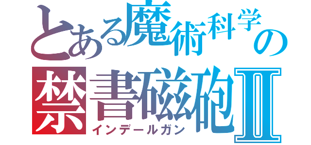 とある魔術科学の禁書磁砲Ⅱ（インデールガン）