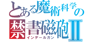 とある魔術科学の禁書磁砲Ⅱ（インデールガン）