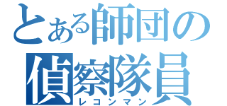 とある師団の偵察隊員（レコンマン）