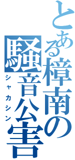 とある樟南の騒音公害（シャカシン）